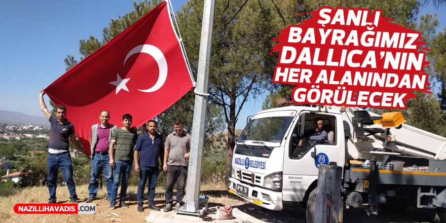 Şanlı Bayrağımız Dallıca Mahallesi’nin her alanından görünecek