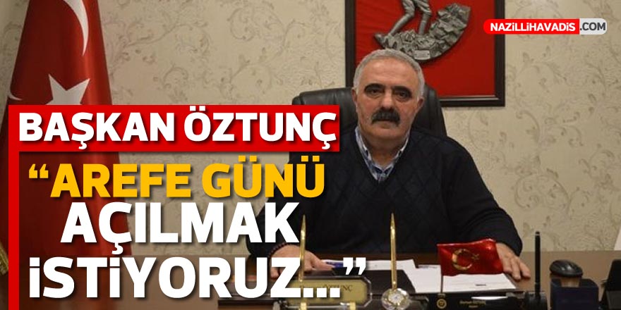 Öztunç: “Arefe günü açılmak istiyoruz”