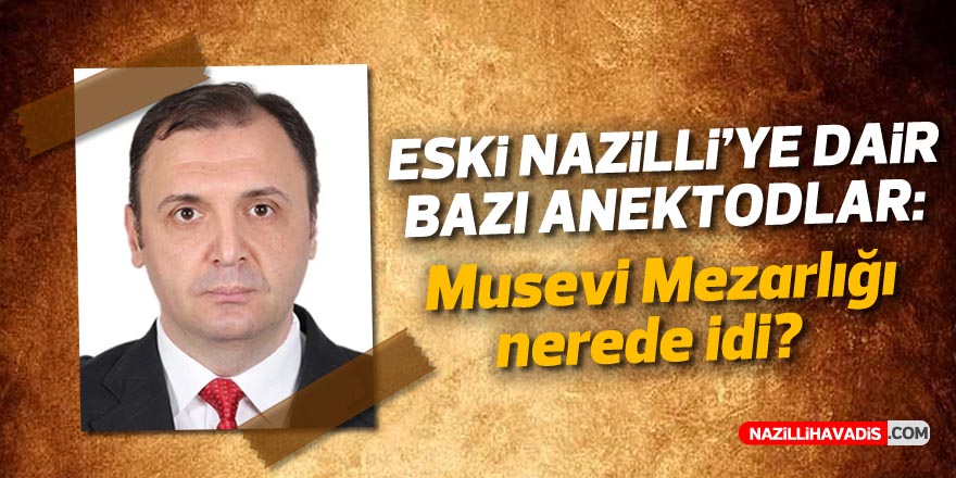 Eski Nazilli’ye Dair Bazı Anekdotlar: Musevi Mezarlığı Nerede İdi?