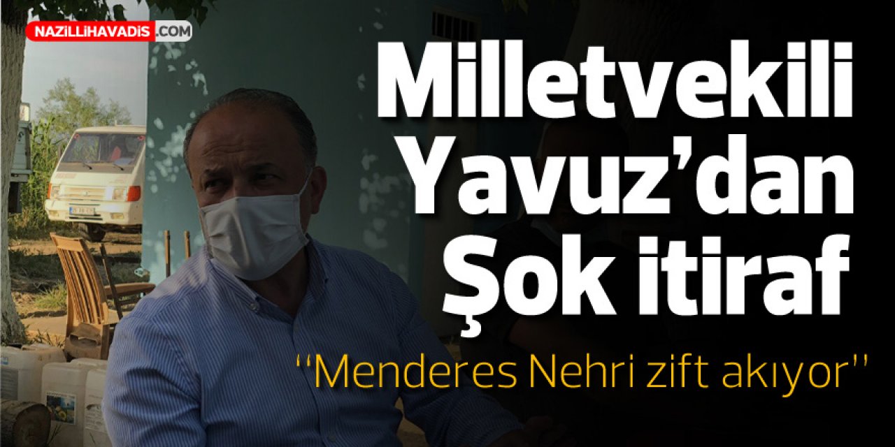 Milletvekili Yavuz’dan şok itiraf! “Menderes Nehri zift akıyor”