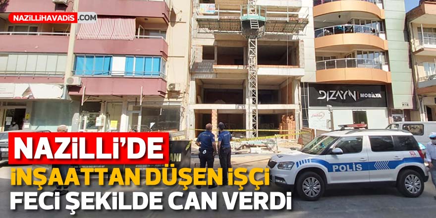 NAZİLLİ'DE İNŞAAT İŞÇİSİ FECİ ŞEKİLDE CAN VERDİ