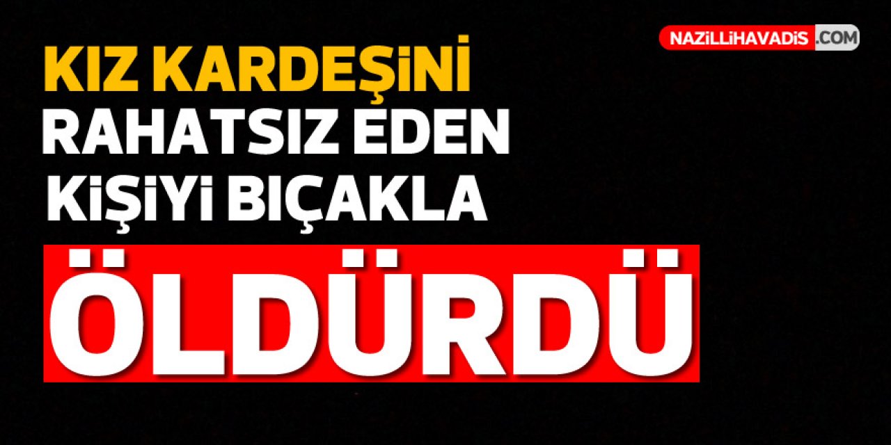 Kız kardeşini rahatsız eden kişiyi bıçakla öldürdü