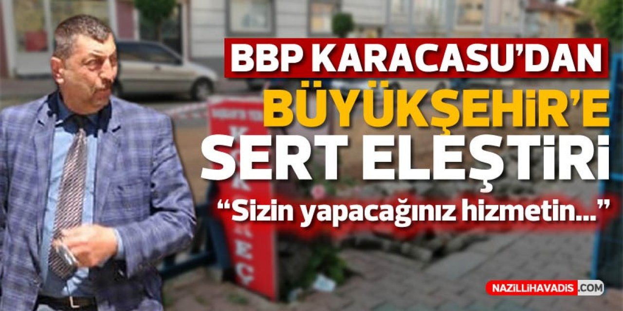 BBP Karacasu'dan Büyükşehir'e sert eleştiri: "Sizin yapacağınız hizmetin..."