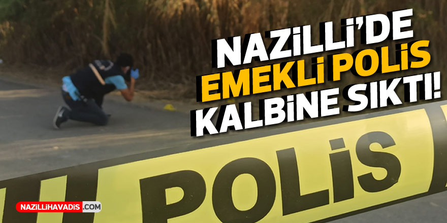 NAZİLLİ'DE EMEKLİ POLİS KALBİNE SIKTI!