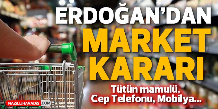 Erdoğan'dan market kararı! Tütün mamulü, mobilya, cep telefonu...