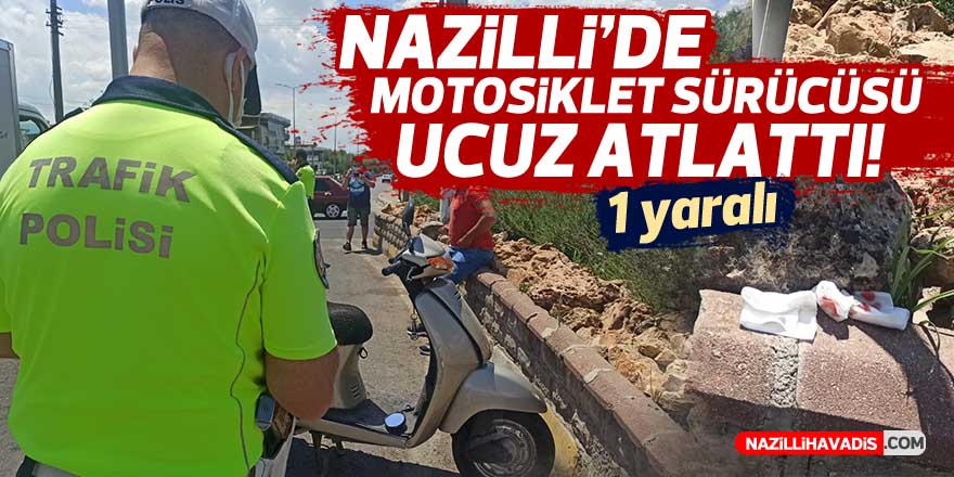 NAZİLLİ'DE MOTOSİKLET SÜRÜCÜSÜ UCUZ ATLATTI