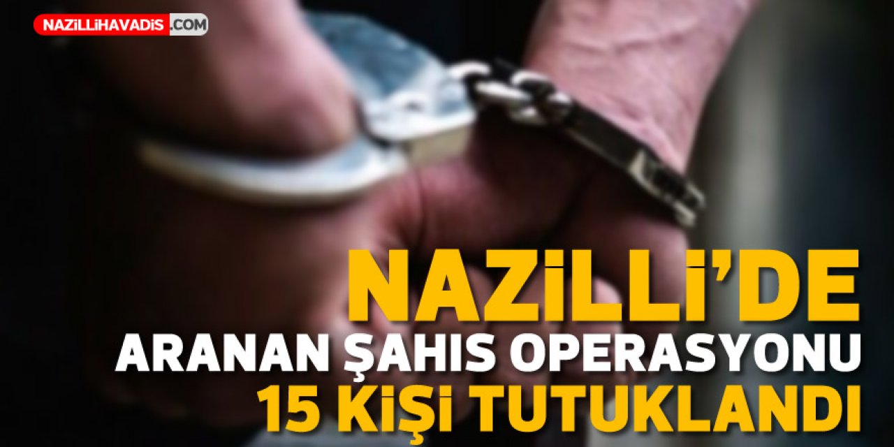 Nazilli’de aranan şahıs operasyonu: 15  tutuklama