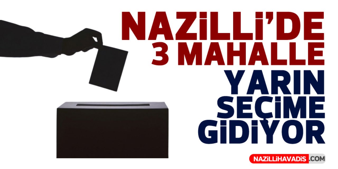 NAZİLLİ’DE 3 MAHALLE SEÇİME GİDİYOR