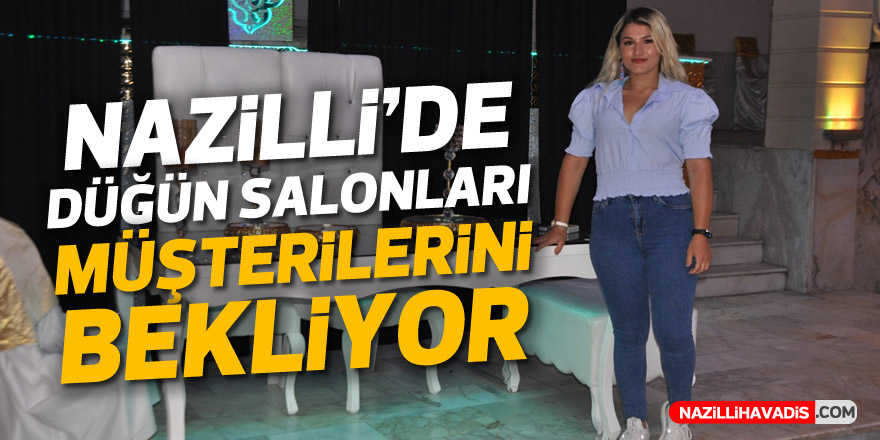 NAZİLLİ’DE DÜĞÜN SALONLARI MÜŞTERİLERİNİ BEKLİYOR