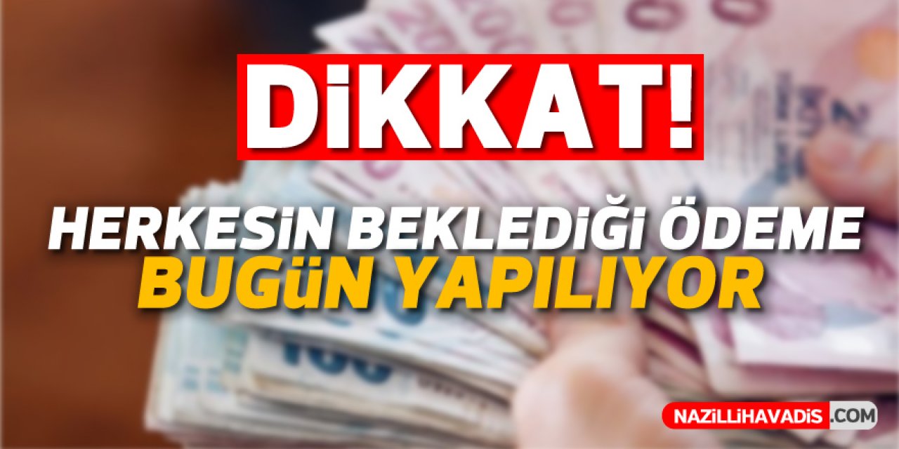 DİKKAT! HERKESİN BEKLEDİĞİ ÖDEME BUGÜN YAPILIYOR