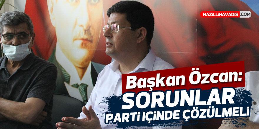 Başkan Özcan: “Sorunlar parti içinde çözülmeli”