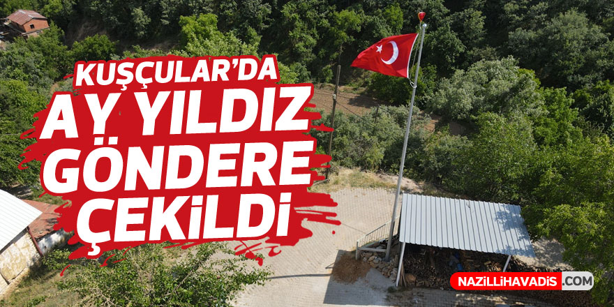 KUŞÇULAR'DA AY YILDIZ GÖNDERE ÇEKİLDİ