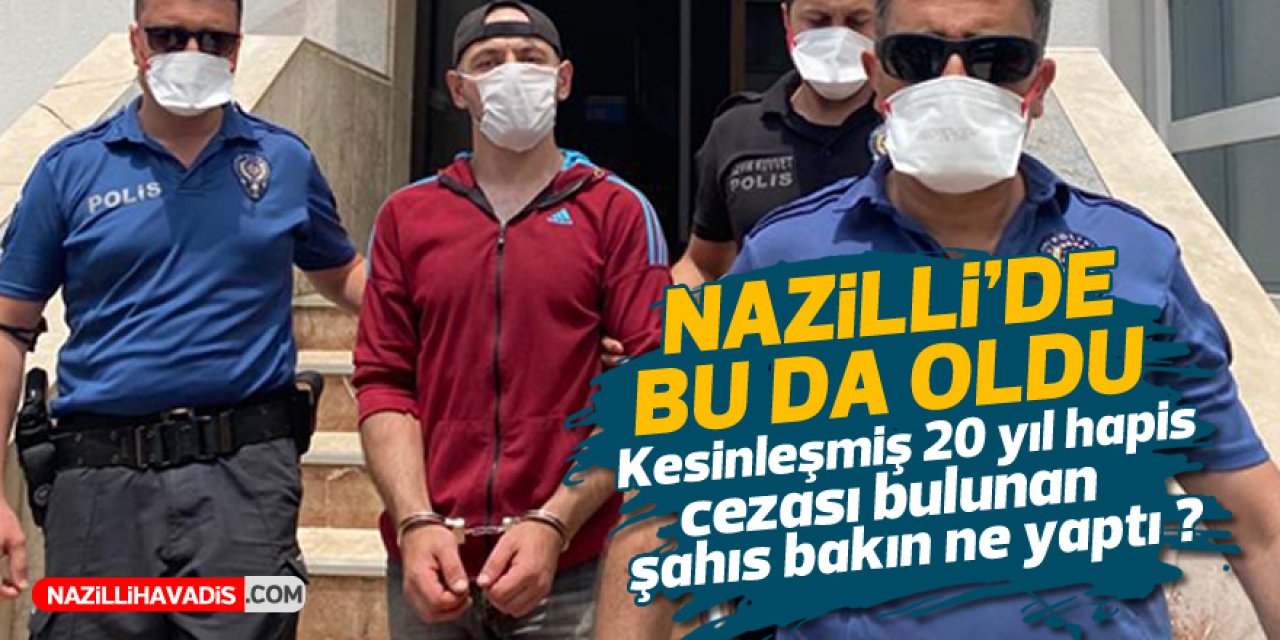 Nazilli'de bu da oldu! Kesinleşmiş 20 yıl hapis cezası olan adam bakın ne yaptı