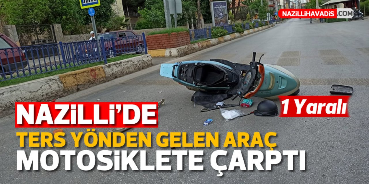 NAZİLLİ'DE TERS YÖNDEN GELEN ARAÇ MOTOSİKLETE ÇARPTI ! 1 YARALI