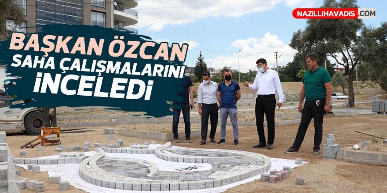 Başkan Özcan saha çalışmalarını inceledi