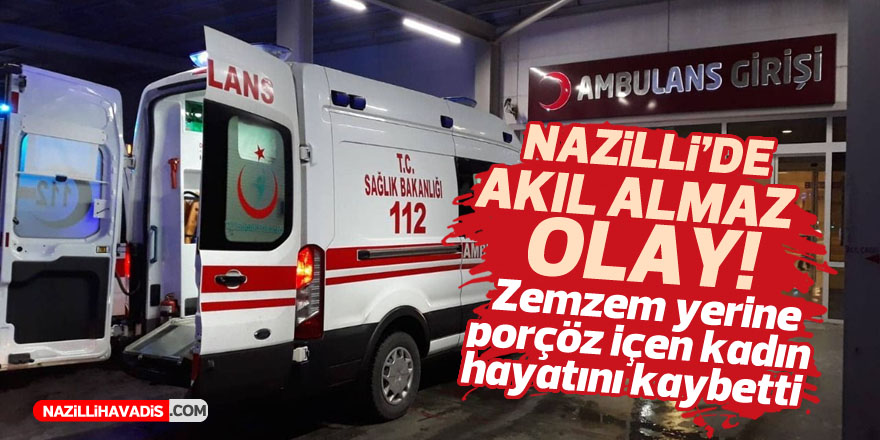 NAZİLLİ'DE AKIL ALMAZ OLAY! ZEMZEM YERİNE PORÇÖZ İÇTİ