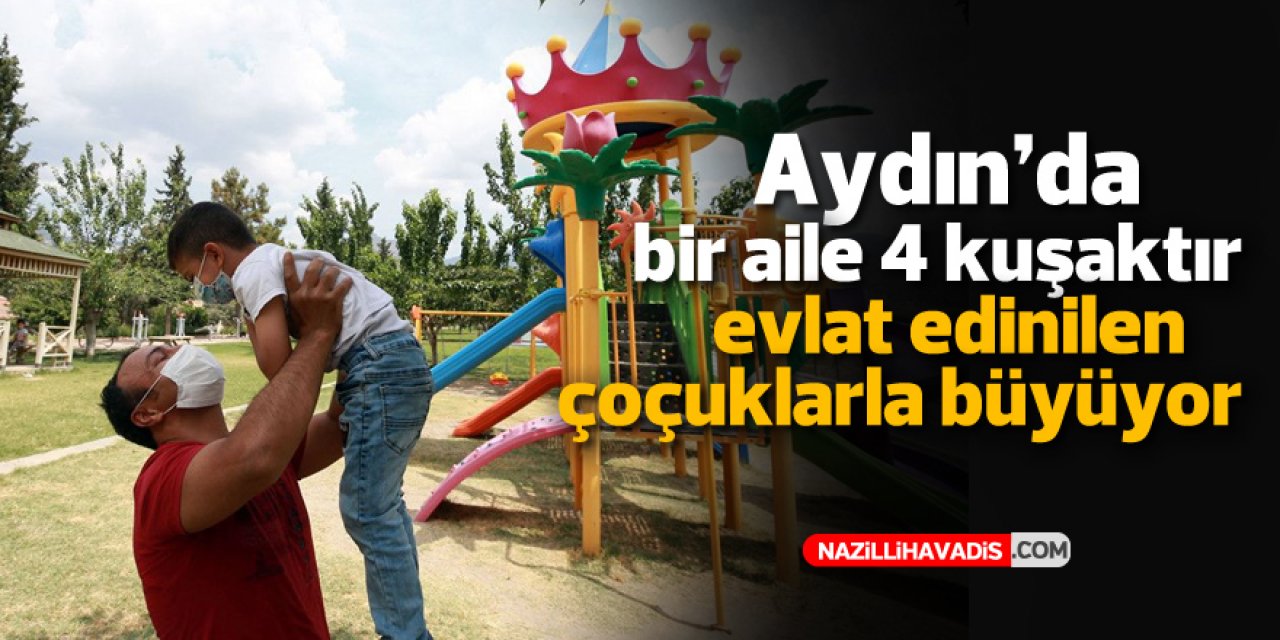 Aydın'da bir aile dört kuşaktır evlat edinilen çocuklarla büyüyor