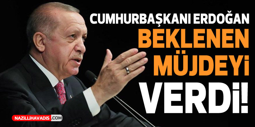 CUMHURBAŞKANI ERDOĞAN BEKLENEN MÜJDEYİ VERDİ