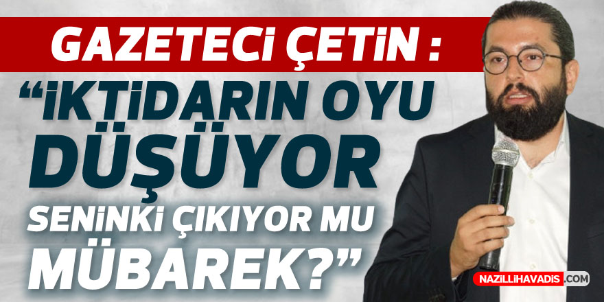 Gazeteci Çetin; “İktidarın oyu düşüyor seninki çıkıyor mu mübarek?”