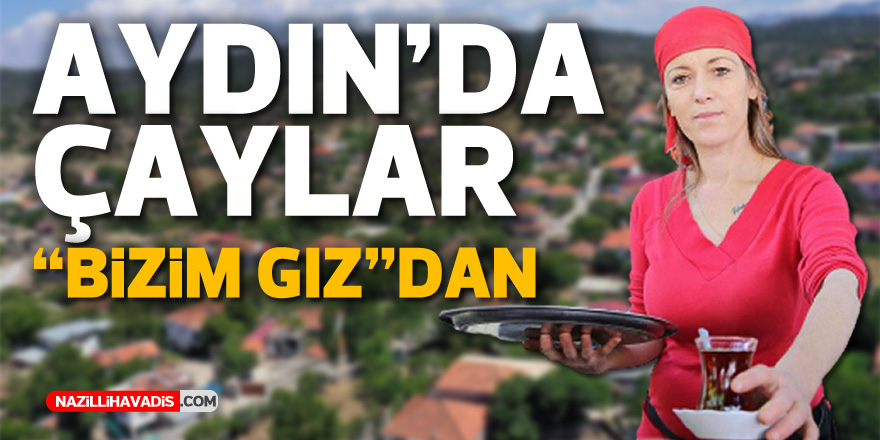 Aydın'daki Çavdar köyünde çaylar "Bizim Gız"dan