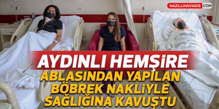 Aydınlı hemşire, ablasından yapılan böbrek nakliyle sağlığına kavuştu