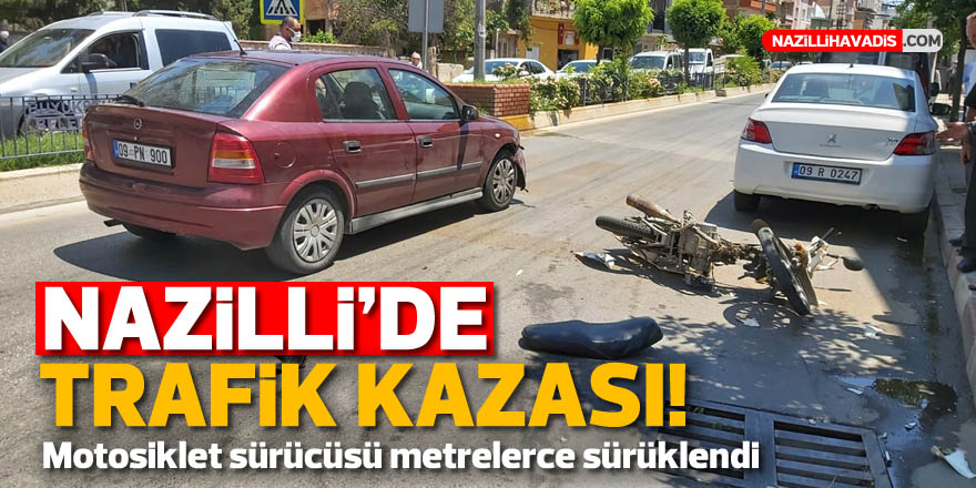 Nazilli'de motosiklet sürücüsü metrelerce sürüklendi