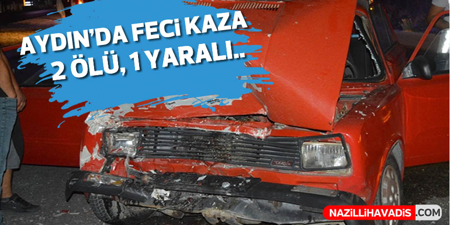 Aydın'da feci kaza; 2 ölü, 1 yaralı