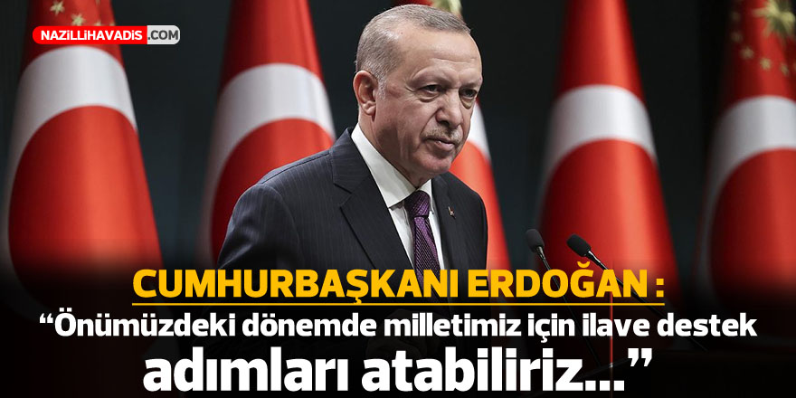 Cumhurbaşkanı Erdoğan: Önümüzdeki dönemde milletimiz için ilave destek adımları atabiliriz