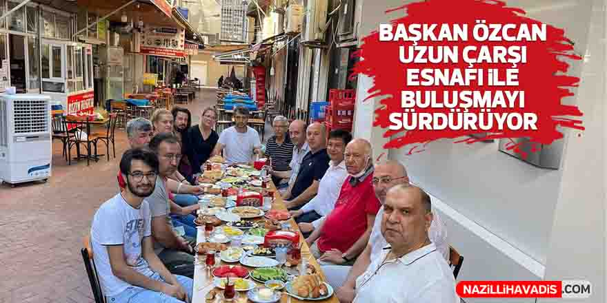 Başkan Özcan Uzun Çarşı esnafıyla buluşmayı sürdürüyor