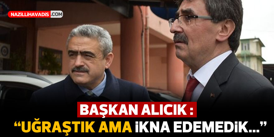 Alıcık: “Uğraştık ama ikna edemedik”