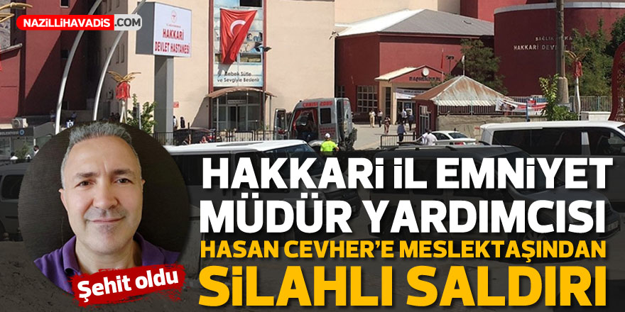 Hakkari İl Emniyet Müdür Yardımcısı Hasan Cevher meslektaşının silahlı saldırısında şehit oldu