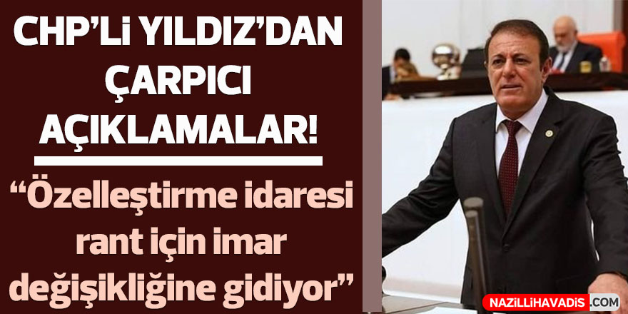 Hüseyin Yıldız; “Özelleştirme İdaresi rant için imar değişikliğine gidiyor”