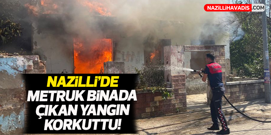 Nazilli’de metruk binada çıkan yangın korkuttu