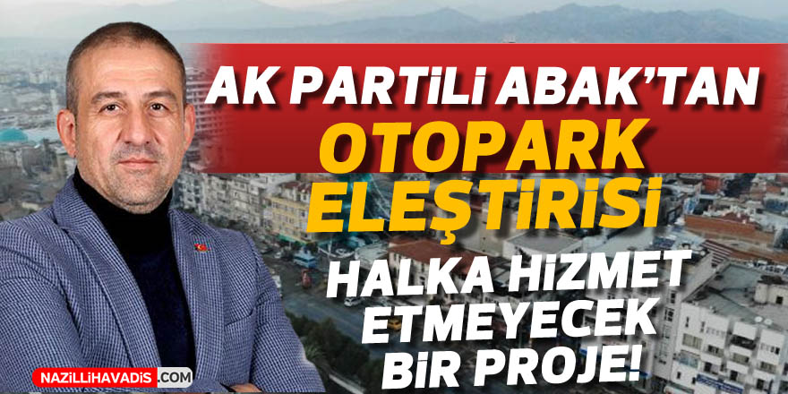 Abak: “Otopark halka hizmet etmeyecek bir proje”