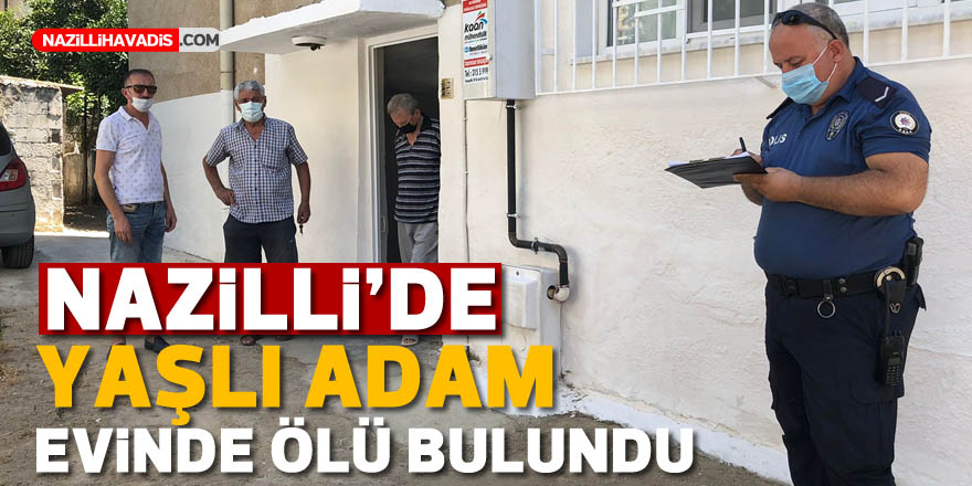 Nazilli’de yaşlı adam evinde ölü bulundu