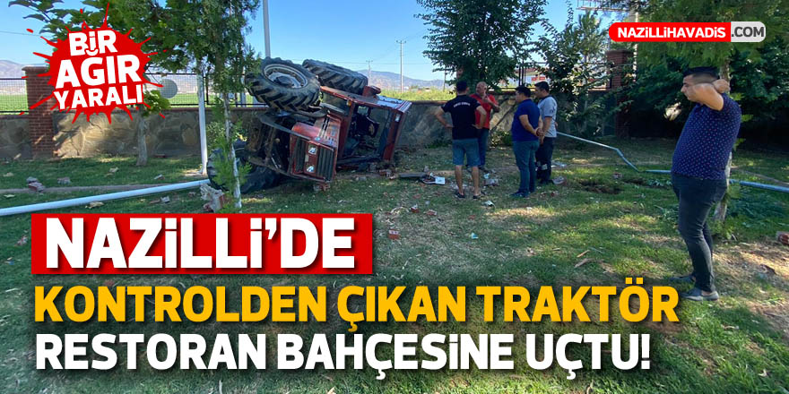 NAZİLLİ'DE KONTROLDEN ÇIKAN TRAKTÖR BAHÇEYE UÇTU : 1 AĞIR YARALI