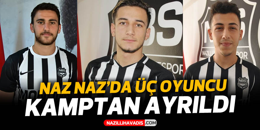 NAZ NAZ'DA 3 OYUNCU KAMPTAN AYRILDI