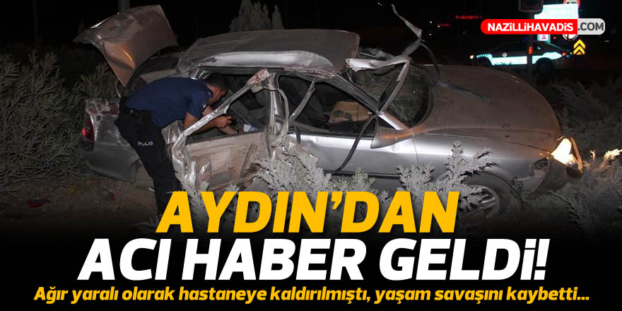 AYDIN'DAKİ KAZADAN ACI HABER GELDİ! HAYATINI KAYBETTİ