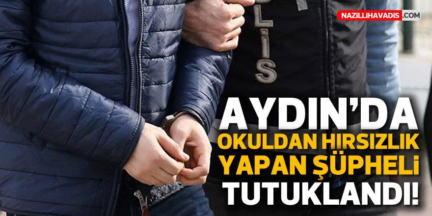 Aydın'da okuldan hırsızlık yapan şüpheli tutuklandı