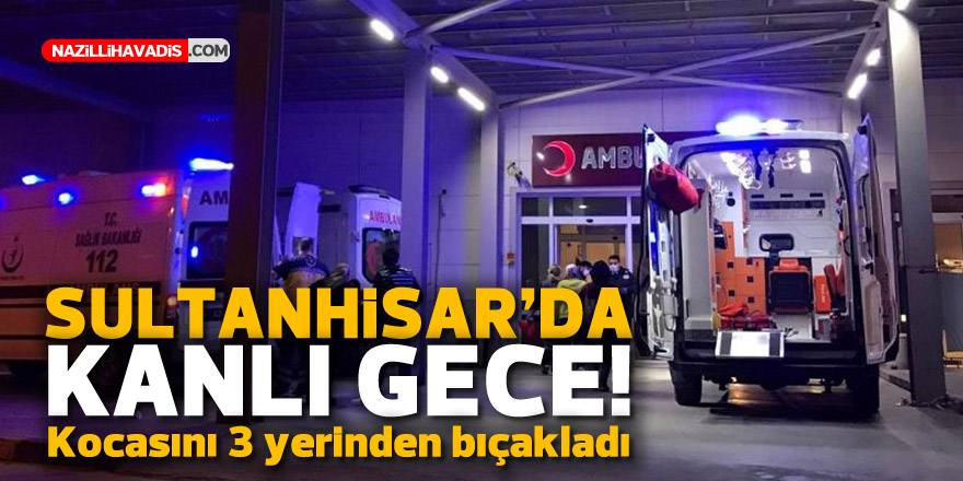 SULTANHİSAR'DA KANLI GECE! KOCASINI 3 YERİNDEN BIÇAKLADI