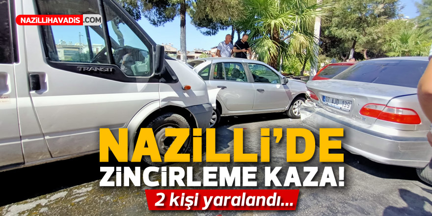 NAZİLLİ'DE ZİNCİRLEME KAZA! 2 KİŞİ YARALANDI