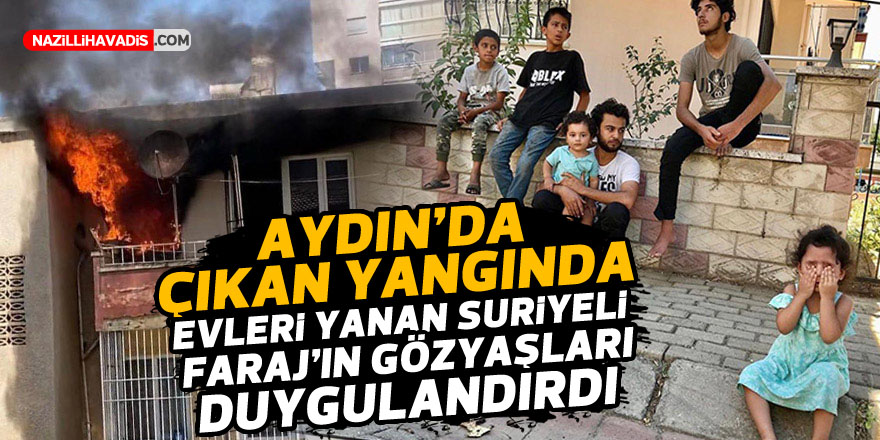 Aydın’da çıkan yangında evleri yanan Suriyeli Faraj’ın gözyaşları duygulandırdı