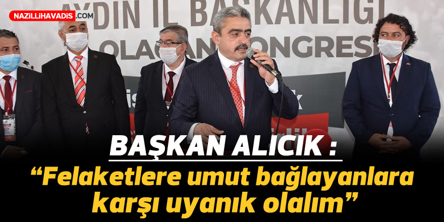 Alıcık: “Felaketlere umut bağlayanlara karşı uyanık olalım”