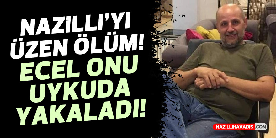 NAZİLLİ'Yİ ÜZEN ÖLÜM! ECEL UYKUDA YAKALADI