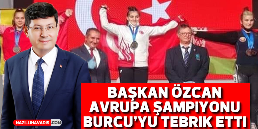 Başkan Özcan Avrupa Şampiyonu Burcu’yu tebrik etti