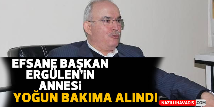 ‘Efsane Başkan’ Ergüler’in annesi yoğun bakıma alındı