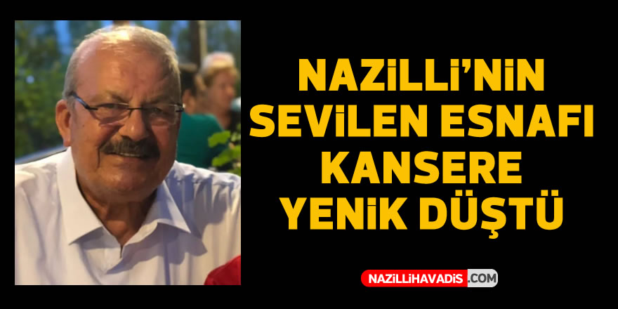 Nazilli’nin sevilen esnafı kansere yenik düştü