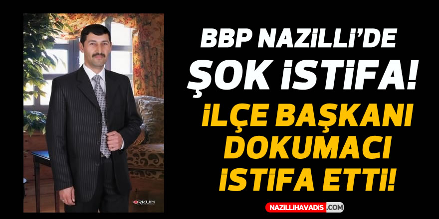 BBP Nazilli’de istifa depremi!