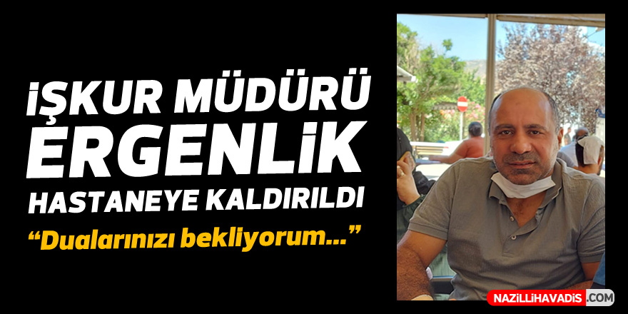 İŞKUR MÜDÜRÜ ERGENLİK HASTANEYE KALDIRILDI