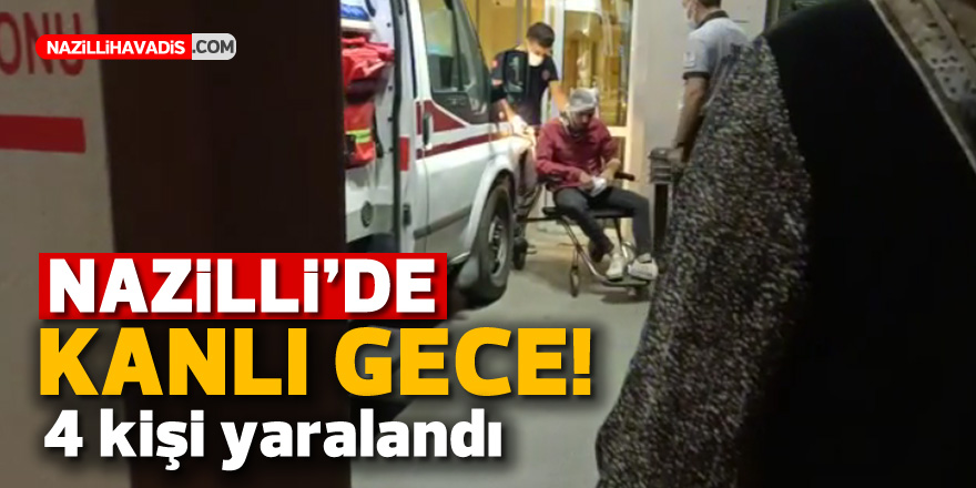 Nazilli’de kanlı gece! 4 kişi yaralandı